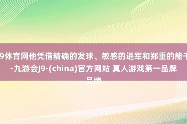 J9体育网他凭借精确的发球、敏感的进军和郑重的能干-九游会J9·(china)官方网站 真人游戏第一品牌