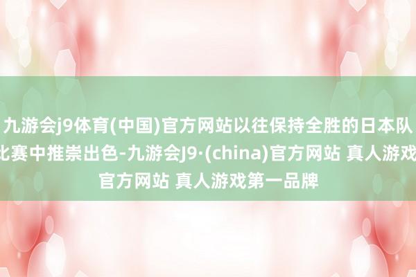 九游会j9体育(中国)官方网站以往保持全胜的日本队在前3轮比赛中推崇出色-九游会J9·(china)官方网站 真人游戏第一品牌