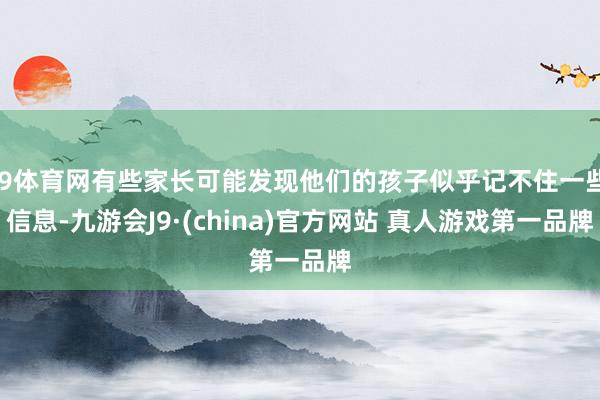 J9体育网有些家长可能发现他们的孩子似乎记不住一些信息-九游会J9·(china)官方网站 真人游戏第一品牌