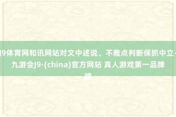 J9体育网和讯网站对文中述说、不雅点判断保抓中立-九游会J9·(china)官方网站 真人游戏第一品牌