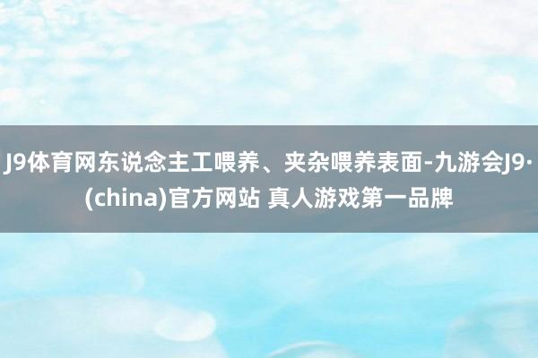 J9体育网东说念主工喂养、夹杂喂养表面-九游会J9·(china)官方网站 真人游戏第一品牌